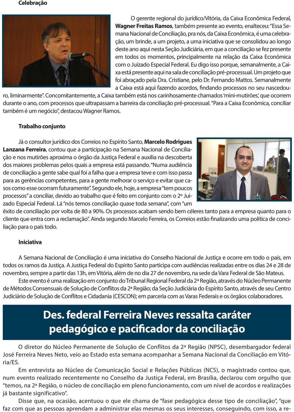 principalmente na relação da Caixa Econômica com o Juizado Especial Federal. Eu digo isso porque, semanalmente, a Caixa está presente aqui na sala de conciliação pré-processual.