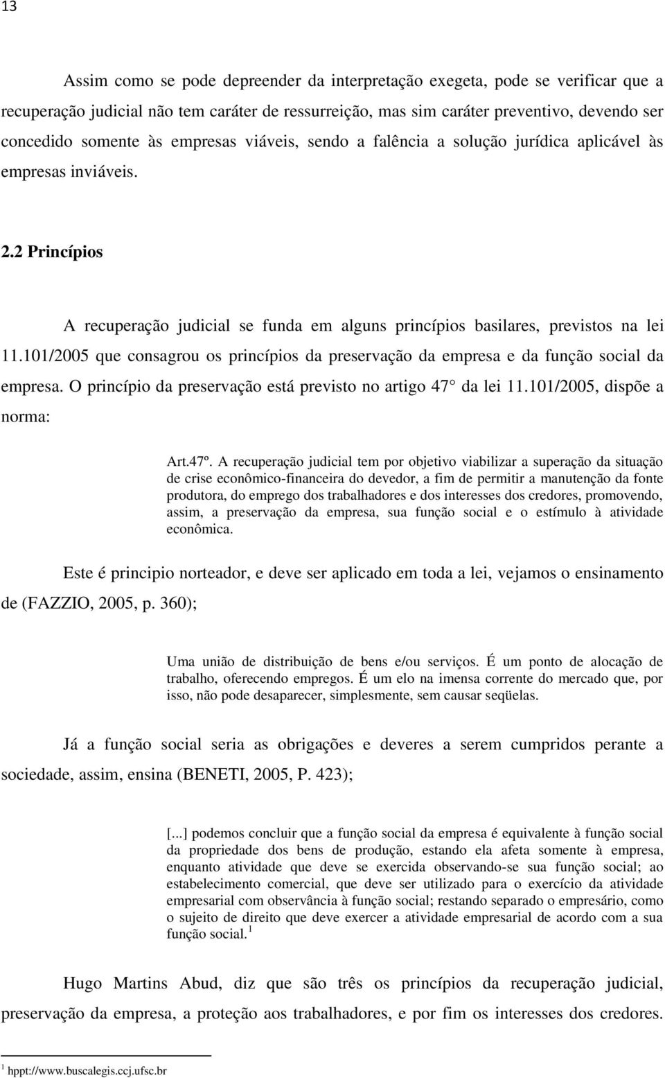 101/2005 que consagrou os princípios da preservação da empresa e da função social da empresa. O princípio da preservação está previsto no artigo 47 da lei 11.101/2005, dispõe a norma: Art.47º.