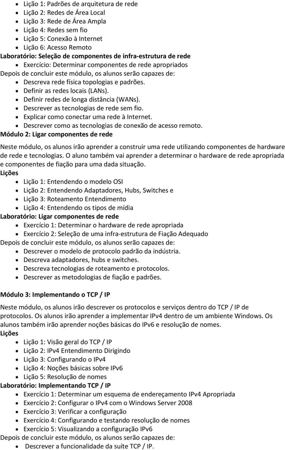 Definir redes de longa distância (WANs). Descrever as tecnologias de rede sem fio. Explicar como conectar uma rede à Internet. Descrever como as tecnologias de conexão de acesso remoto.