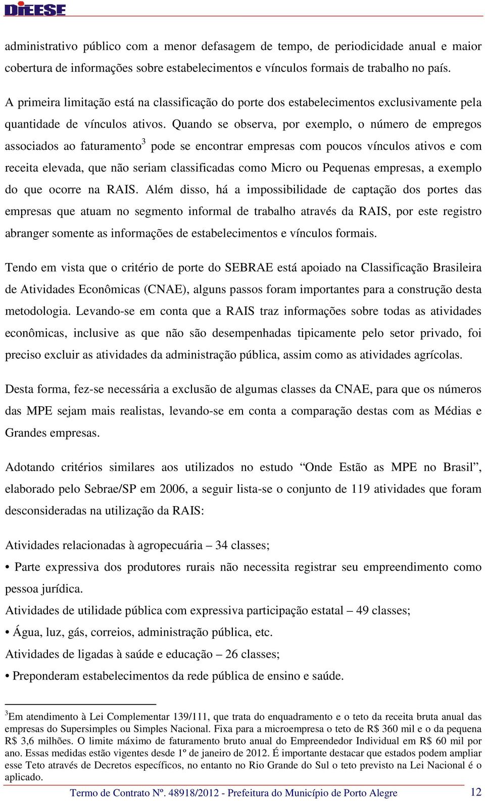 Quando se observa, por exemplo, o número de empregos associados ao faturamento 3 pode se encontrar empresas com poucos vínculos ativos e com receita elevada, que não seriam classificadas como Micro