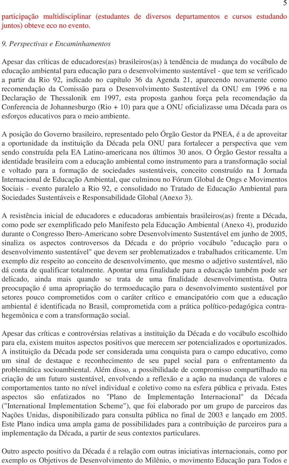 tem se verificado a partir da Rio 92, indicado no capítulo 36 da Agenda 21, aparecendo novamente como recomendação da Comissão para o Desenvolvimento Sustentável da ONU em 1996 e na Declaração de