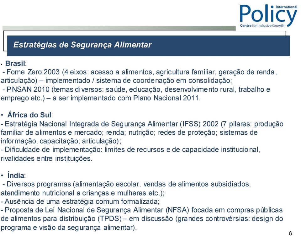 África do Sul: - Estratégia Nacional Integrada de Segurança Alimentar (IFSS) 2002 (7 pilares: produção familiar de alimentos e mercado; renda; nutrição; redes de proteção; sistemas de informação;