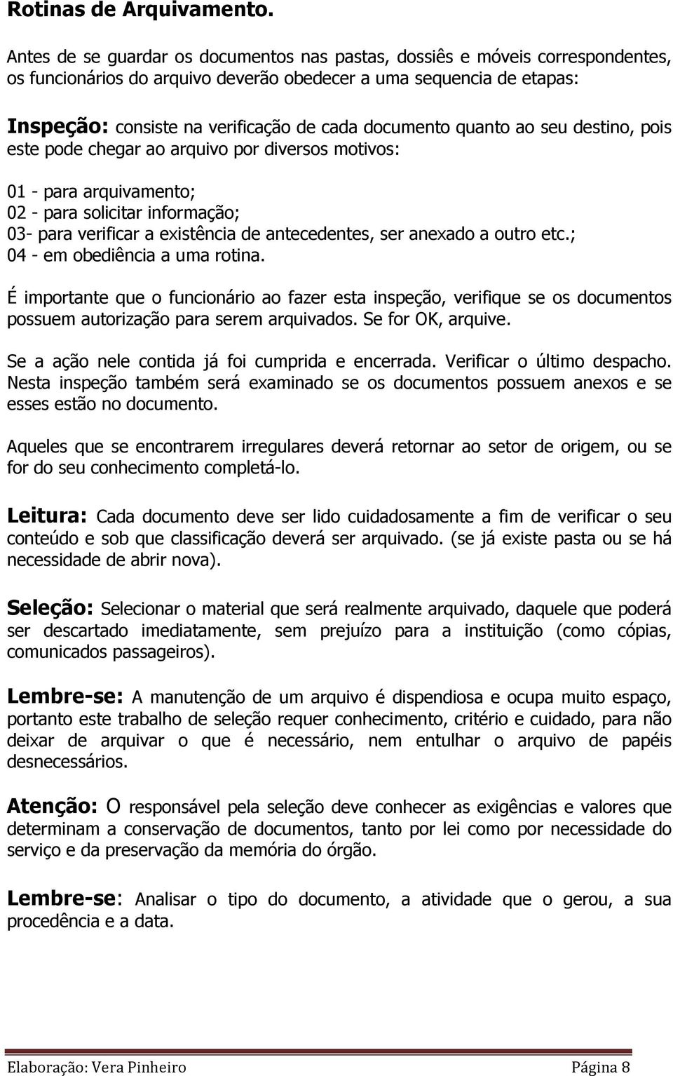 documento quanto ao seu destino, pois este pode chegar ao arquivo por diversos motivos: 01 - para arquivamento; 02 - para solicitar informação; 03- para verificar a existência de antecedentes, ser