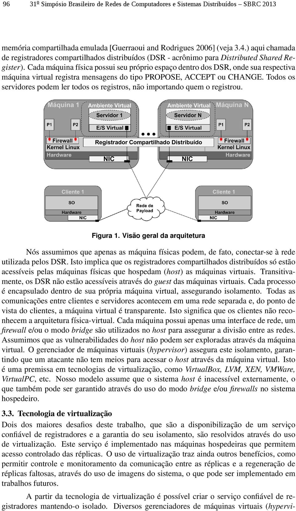 Cada máquina física possui seu próprio espaço dentro dos DSR, onde sua respectiva máquina virtual registra mensagens do tipo PROPOSE, ACCEPT ou CHANGE.