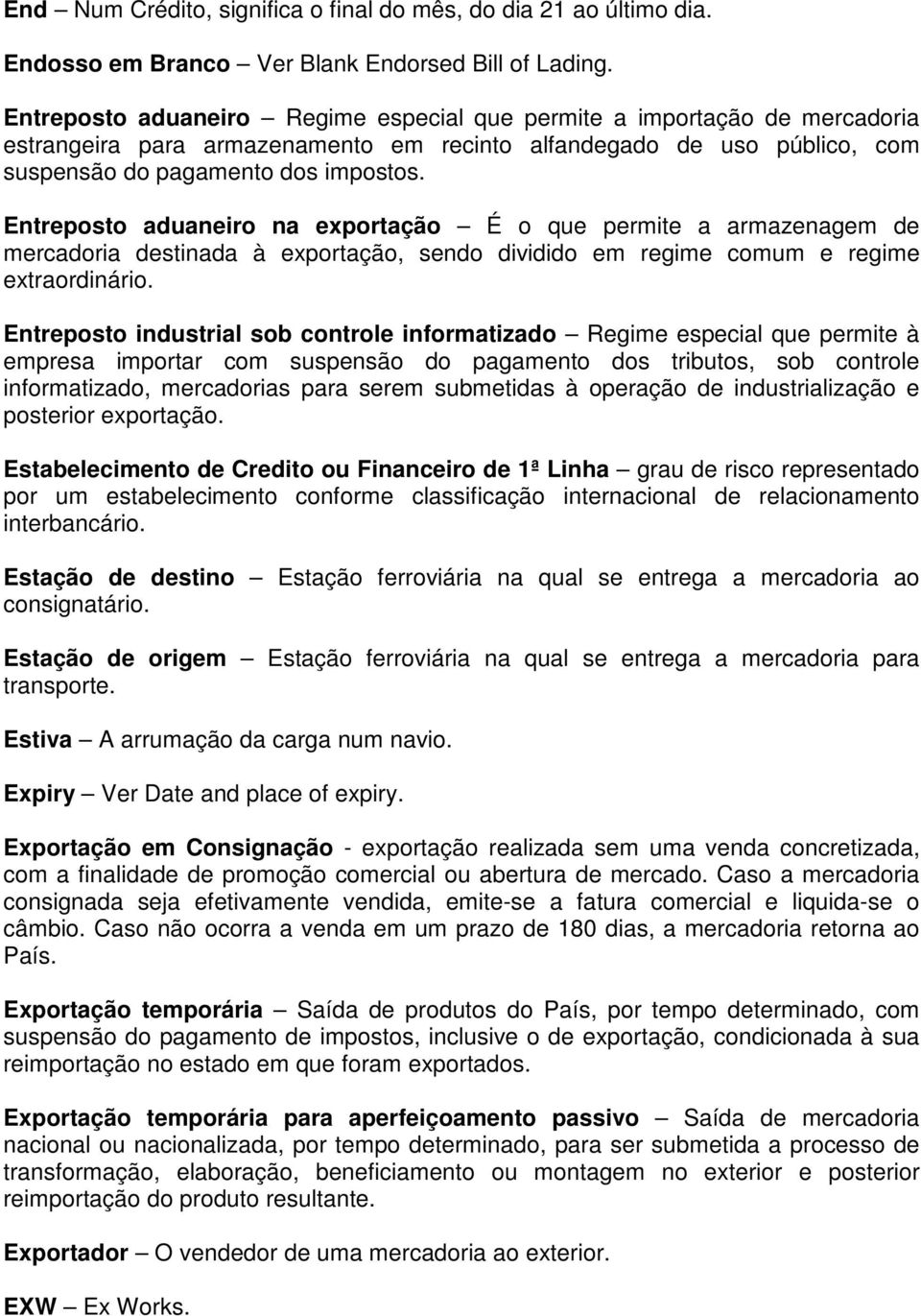 Entreposto aduaneiro na exportação É o que permite a armazenagem de mercadoria destinada à exportação, sendo dividido em regime comum e regime extraordinário.