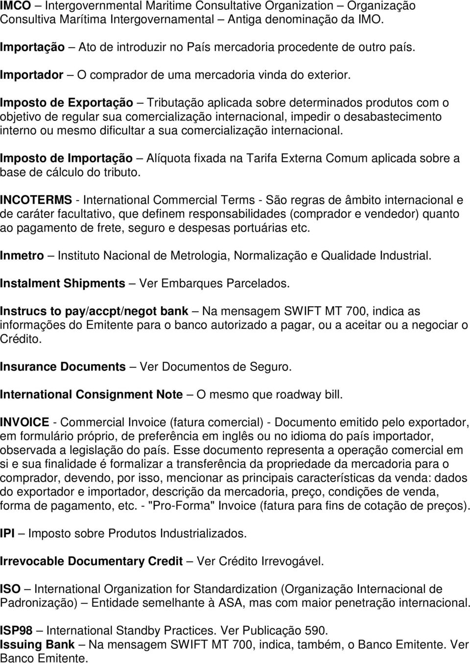 Imposto de Exportação Tributação aplicada sobre determinados produtos com o objetivo de regular sua comercialização internacional, impedir o desabastecimento interno ou mesmo dificultar a sua