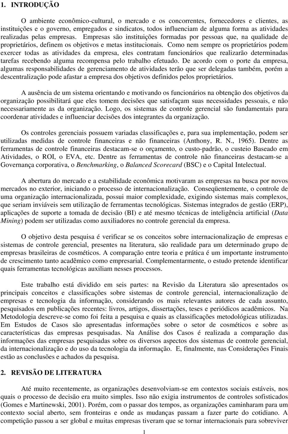 Como nem sempre os proprietários podem exercer todas as atividades da empresa, eles contratam funcionários que realizarão determinadas tarefas recebendo alguma recompensa pelo trabalho efetuado.