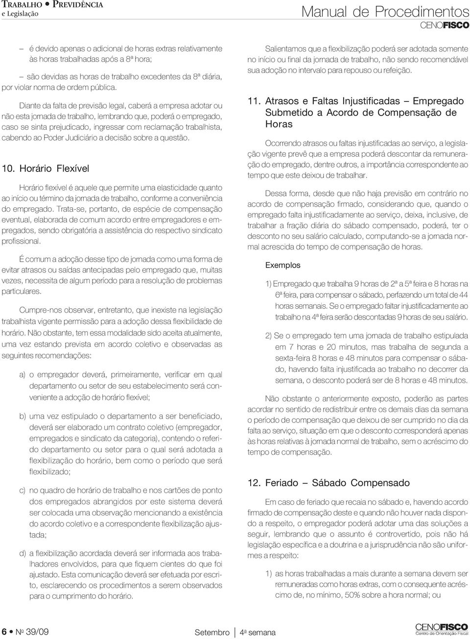 Diante da falta de previsão legal, caberá a empresa adotar ou não esta jornada de trabalho, lembrando que, poderá o empregado, caso se sinta prejudicado, ingressar com reclamação trabalhista, cabendo