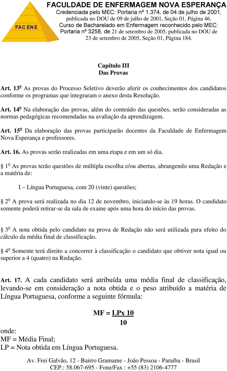 1 o As provas terão questões de múltipla escolha e/ou abertas, abrangendo uma Redação e a matéria de: I Língua Portuguesa, com 20 (vinte) questões; 2 o A prova será realizada no dia 12 de novembro,