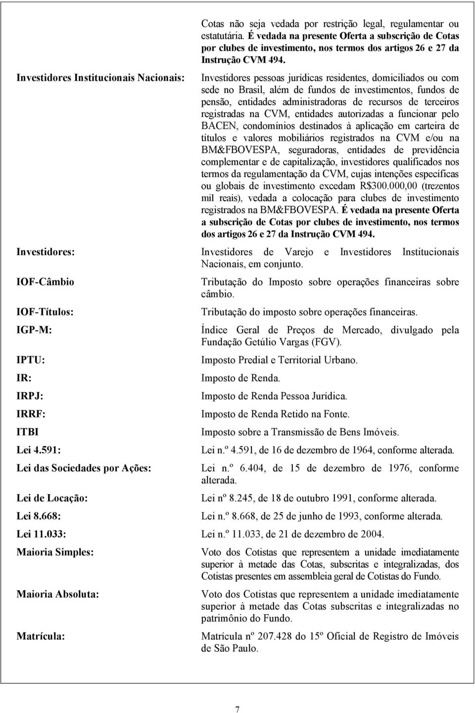 Investidores pessoas jurídicas residentes, domiciliados ou com sede no Brasil, além de fundos de investimentos, fundos de pensão, entidades administradoras de recursos de terceiros registradas na