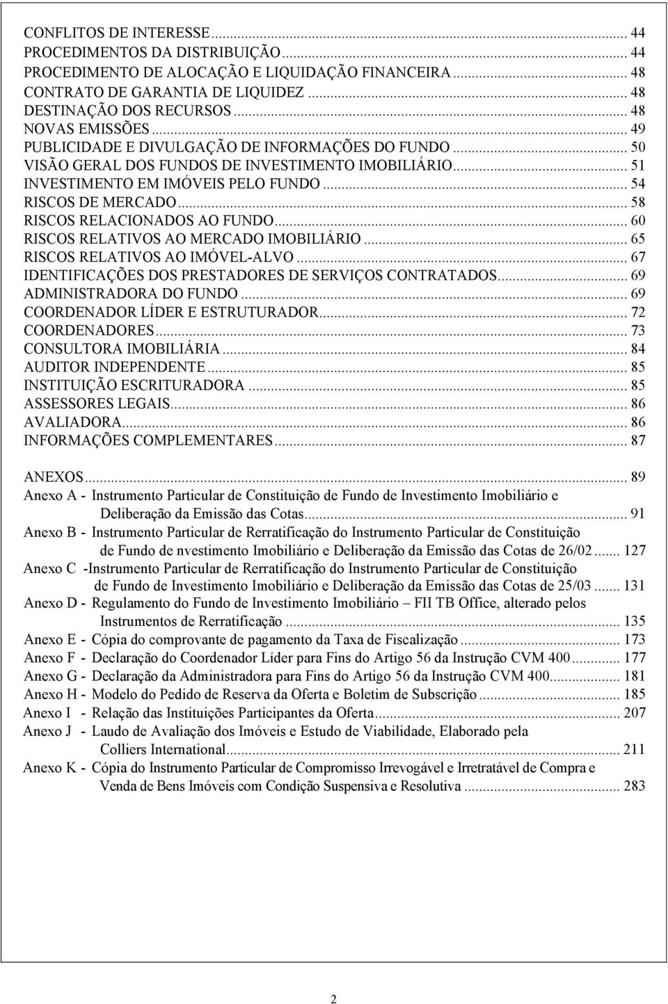 .. 58 RISCOS RELACIONADOS AO FUNDO... 60 RISCOS RELATIVOS AO MERCADO IMOBILIÁRIO... 65 RISCOS RELATIVOS AO IMÓVEL-ALVO... 67 IDENTIFICAÇÕES DOS PRESTADORES DE SERVIÇOS CONTRATADOS.