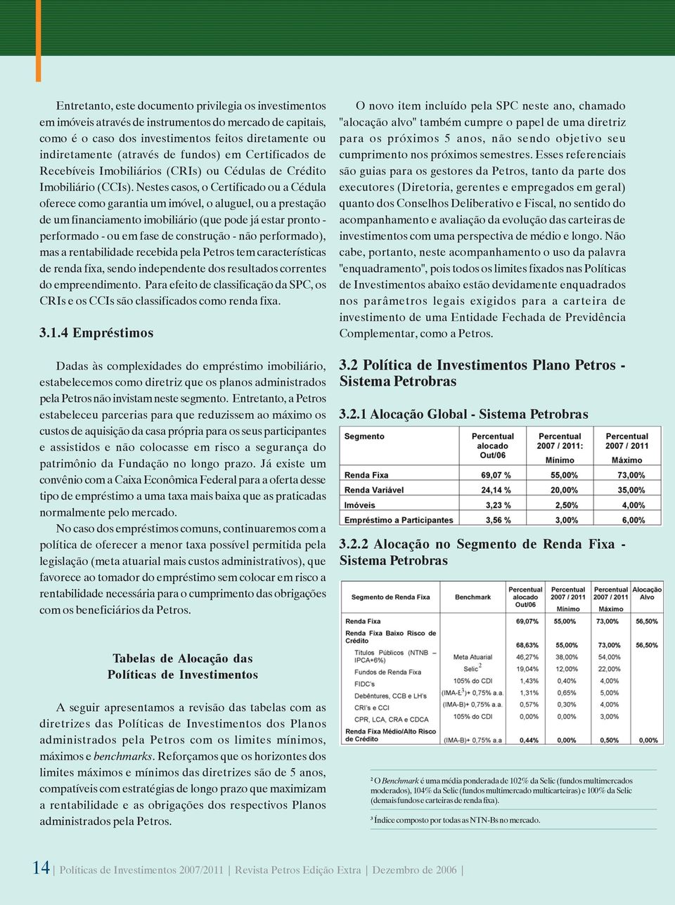 Nestes casos, o Certificado ou a Cédula oferece como garantia um imóvel, o aluguel, ou a prestação de um financiamento imobiliário (que pode já estar pronto - performado - ou em fase de construção -