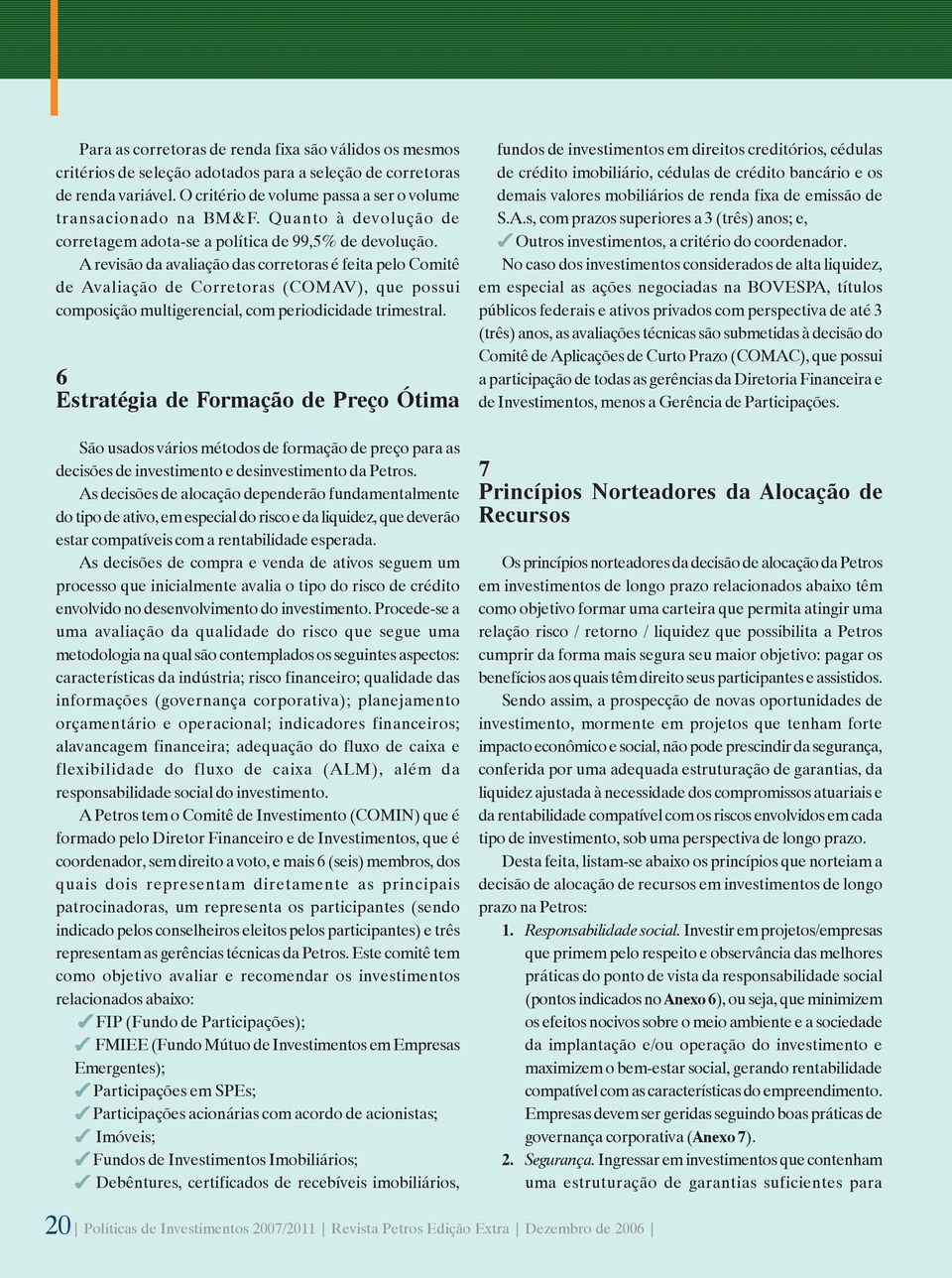 A revisão da avaliação das corretoras é feita pelo Comitê de Avaliação de Corretoras (COMAV), que possui composição multigerencial, com periodicidade trimestral.