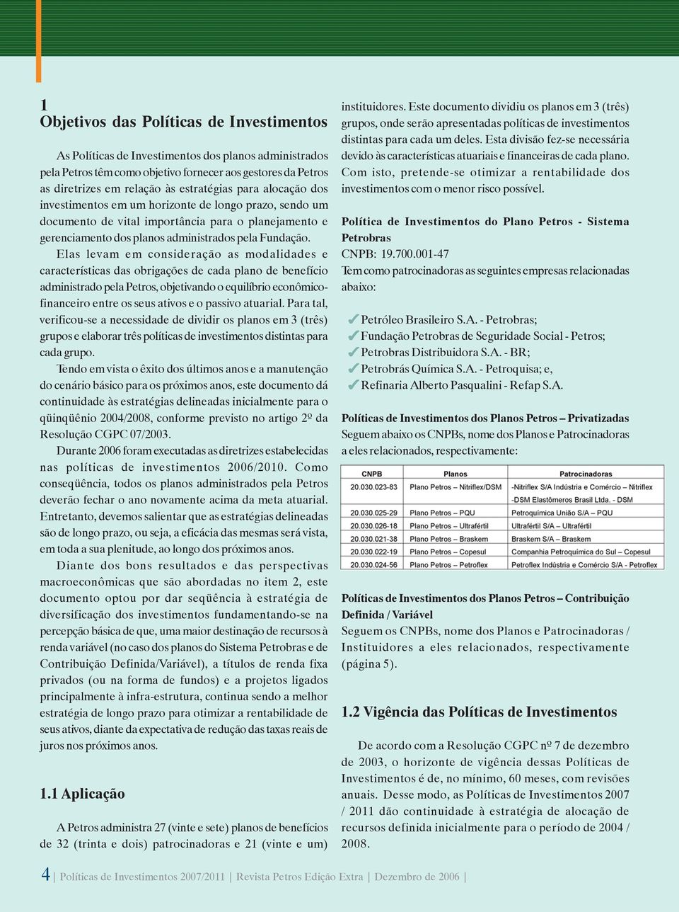 Elas levam em consideração as modalidades e características das obrigações de cada plano de benefício administrado pela Petros, objetivando o equilíbrio econômicofinanceiro entre os seus ativos e o