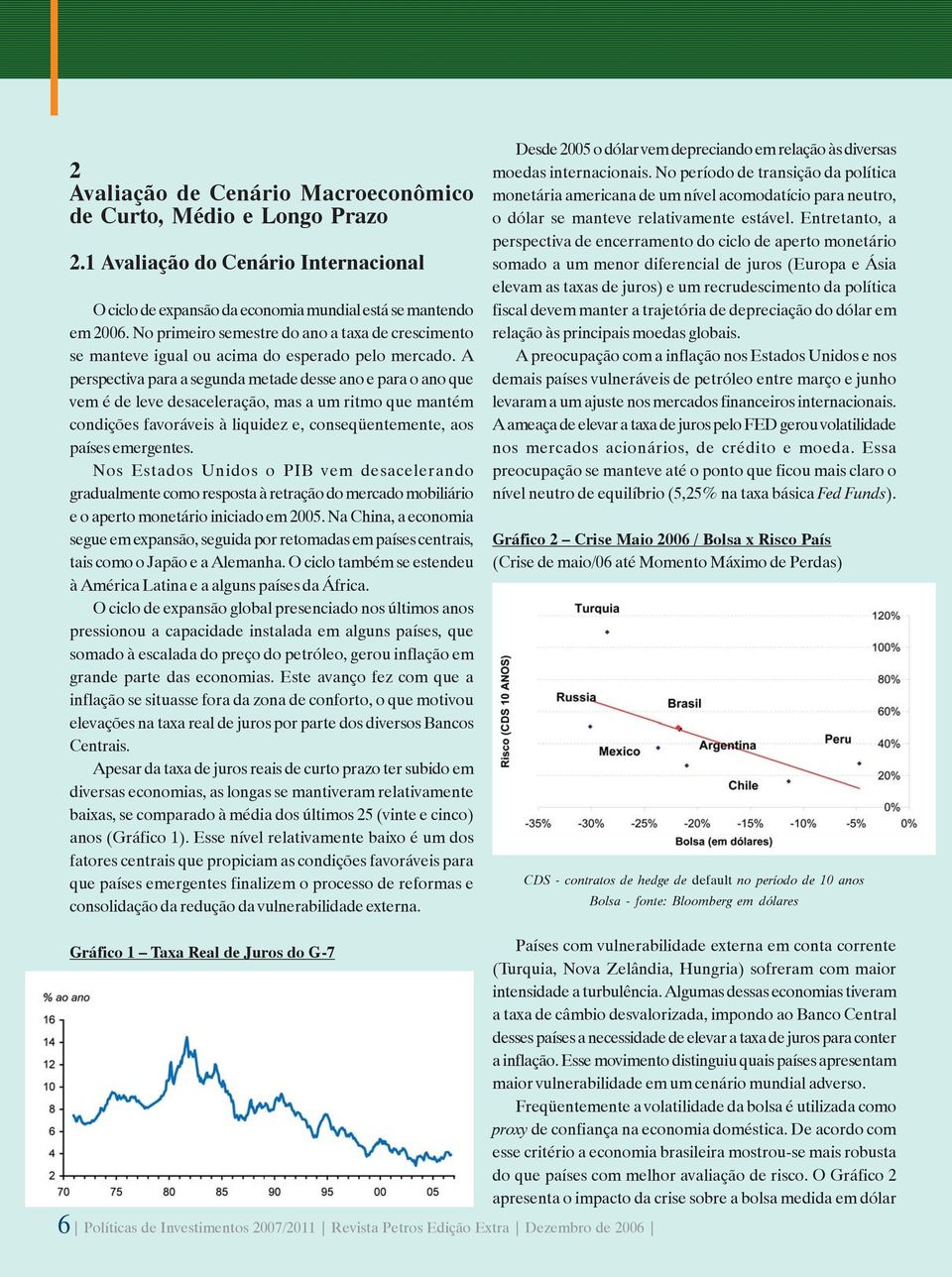 A perspectiva para a segunda metade desse ano e para o ano que vem é de leve desaceleração, mas a um ritmo que mantém condições favoráveis à liquidez e, conseqüentemente, aos países emergentes.