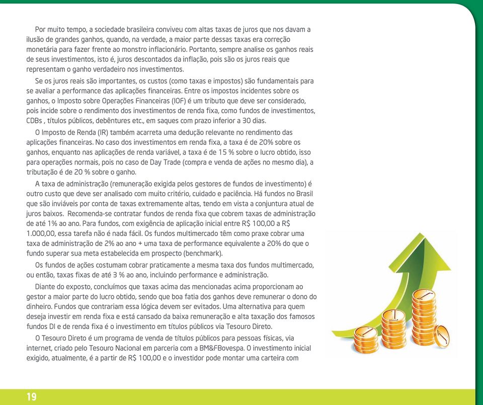 Portanto, sempre analise os ganhos reais de seus investimentos, isto é, juros descontados da inflação, pois são os juros reais que representam o ganho verdadeiro nos investimentos.