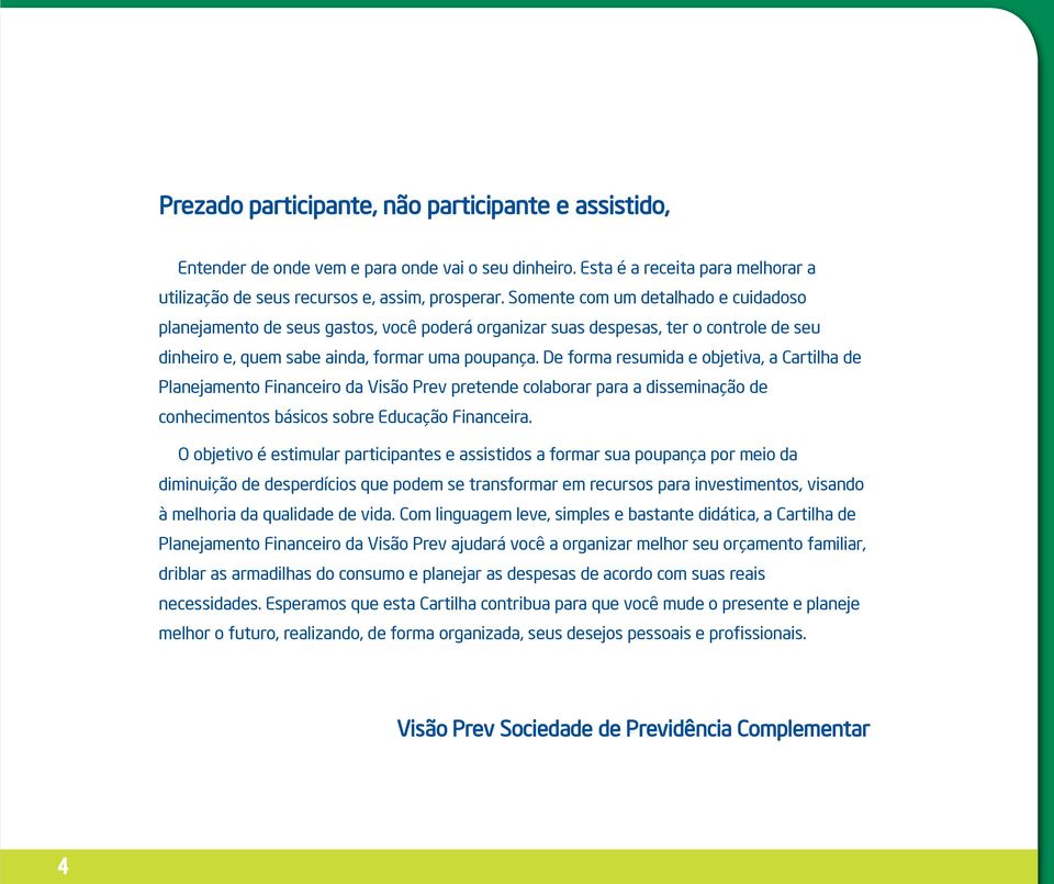 De forma resumida e objetiva, a Cartilha de Planejamento Financeiro da Visão Prev pretende colaborar para a disseminação de conhecimentos básicos sobre Educação Financeira.