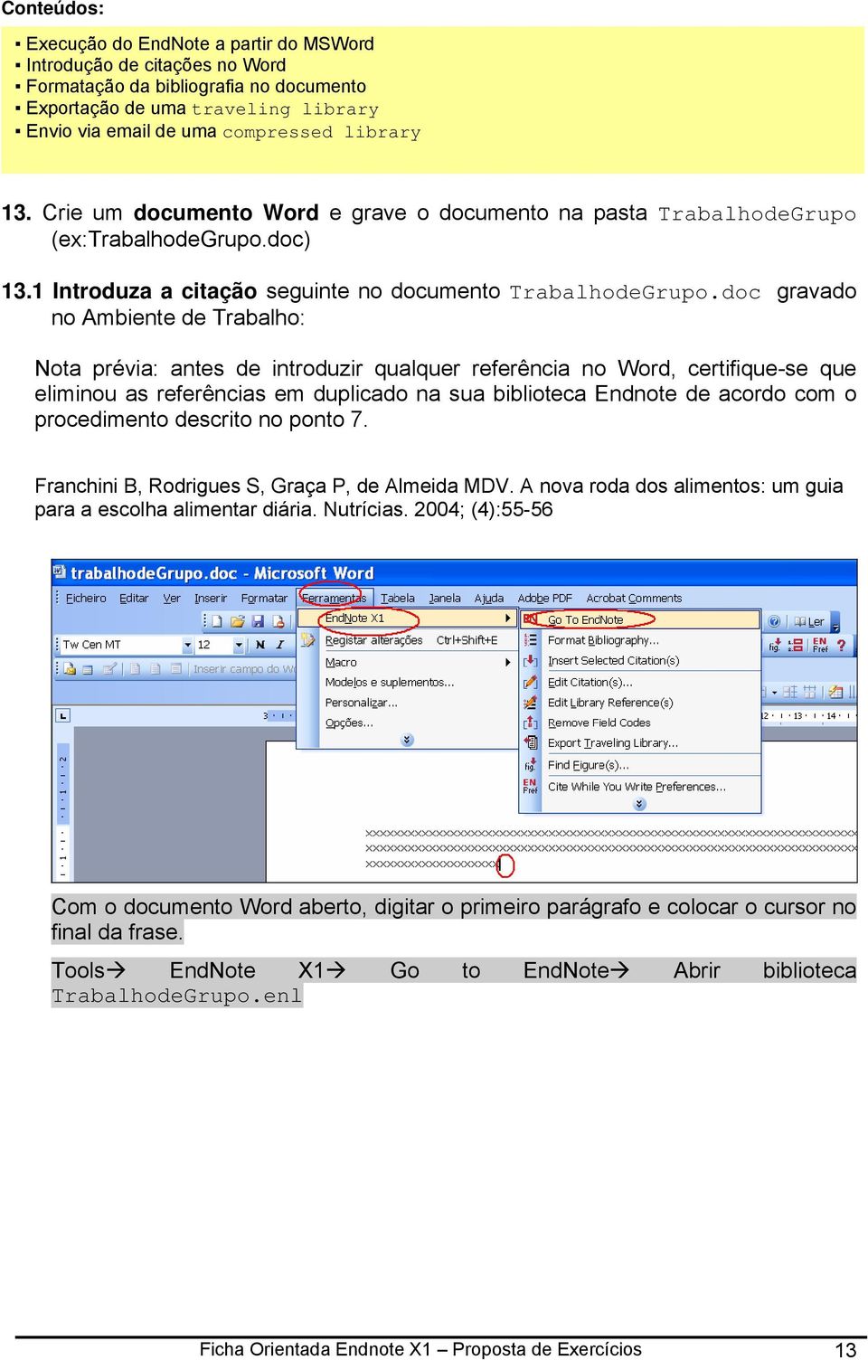 doc gravado no Ambiente de Trabalho: Nota prévia: antes de introduzir qualquer referência no Word, certifique-se que eliminou as referências em duplicado na sua biblioteca Endnote de acordo com o