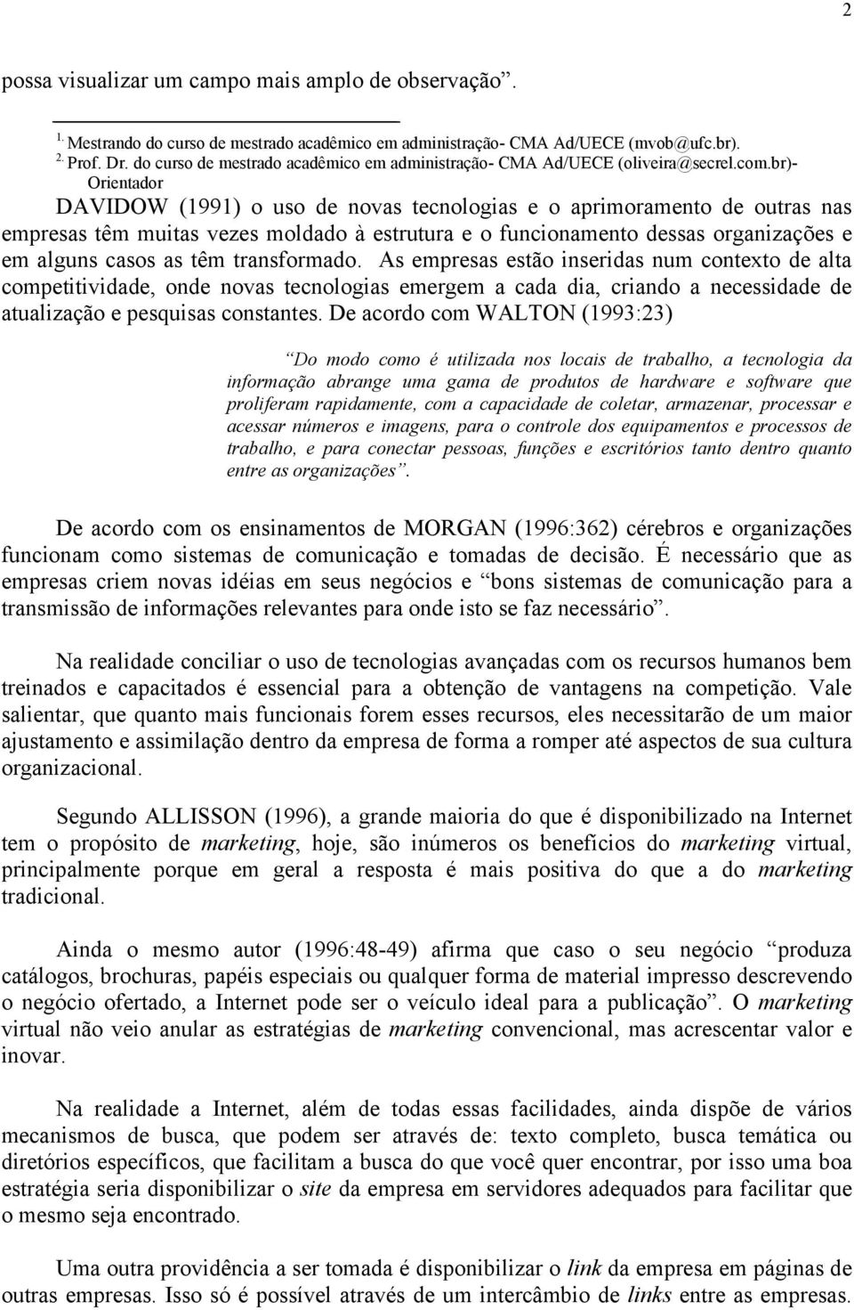 br)- Orientador DAVIDOW (1991) o uso de novas tecnologias e o aprimoramento de outras nas empresas têm muitas vezes moldado à estrutura e o funcionamento dessas organizações e em alguns casos as têm