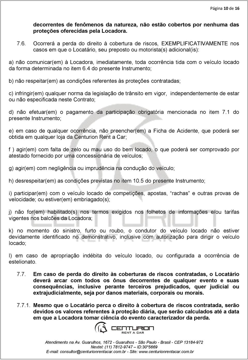 Ocorrerá a perda do direito à cobertura de riscos, EXEMPLIFICATIVAMENTE nos casos em que o Locatário, seu preposto ou motorista(s) adicional(is): a) não comunicar(em) à Locadora, imediatamente, toda