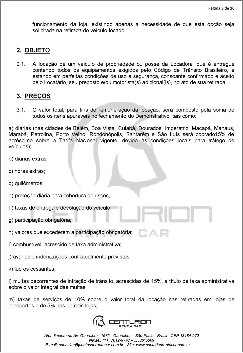 A locação de um veículo de propriedade ou posse da Locadora, que é entregue contendo todos os equipamentos exigidos pelo Código de Trânsito Brasileiro, e estando em perfeitas condições de uso e