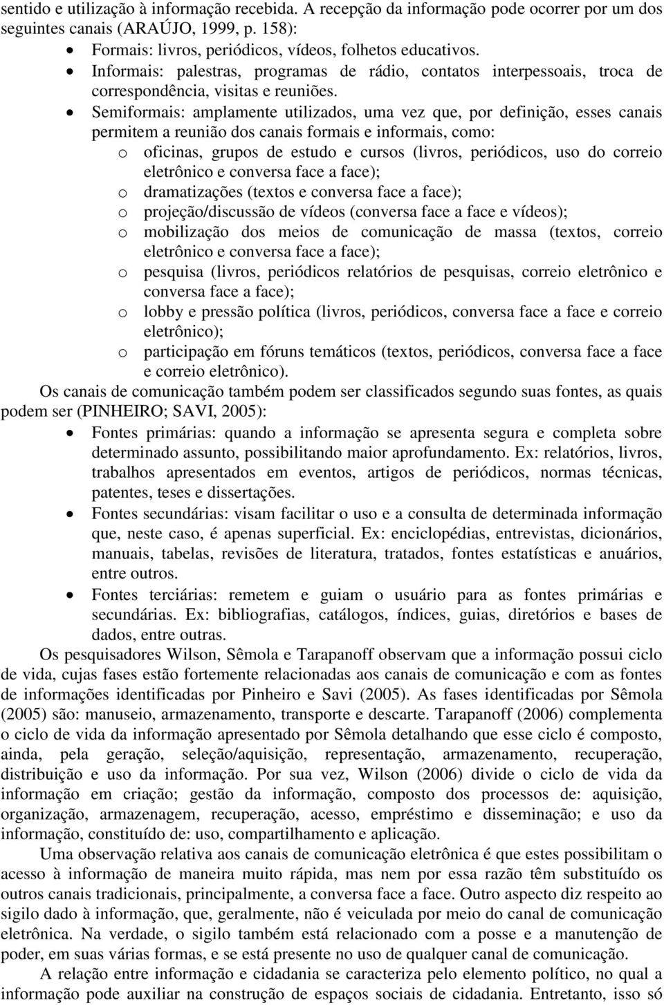 Semiformais: amplamente utilizados, uma vez que, por definição, esses canais permitem a reunião dos canais formais e informais, como: o oficinas, grupos de estudo e cursos (livros, periódicos, uso do