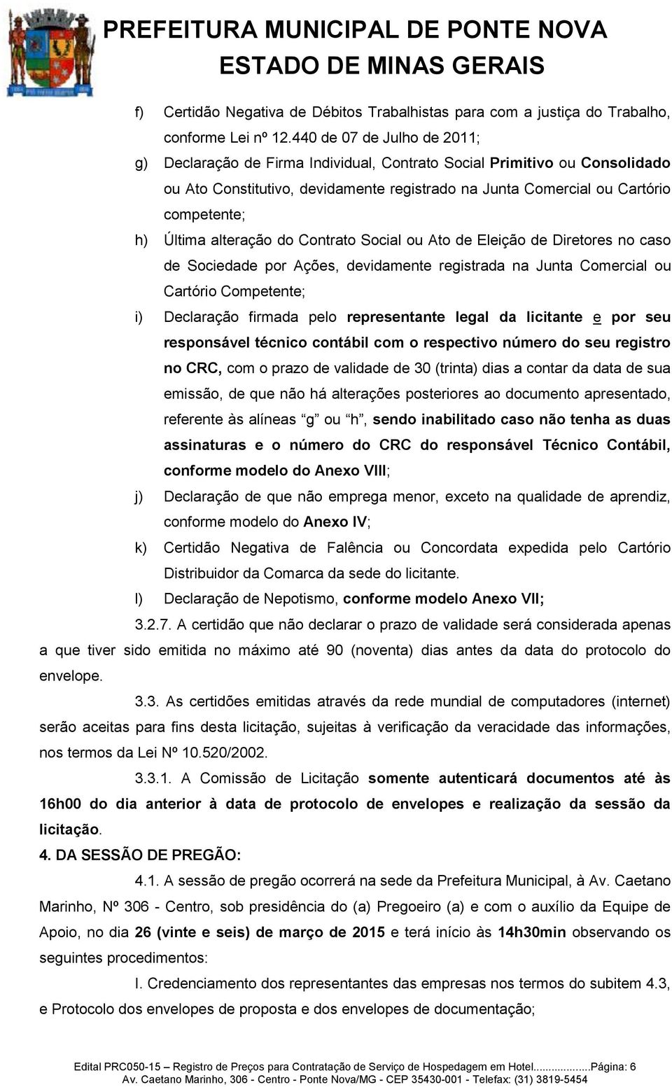 Última alteração do Contrato Social ou Ato de Eleição de Diretores no caso de Sociedade por Ações, devidamente registrada na Junta Comercial ou Cartório Competente; i) Declaração firmada pelo