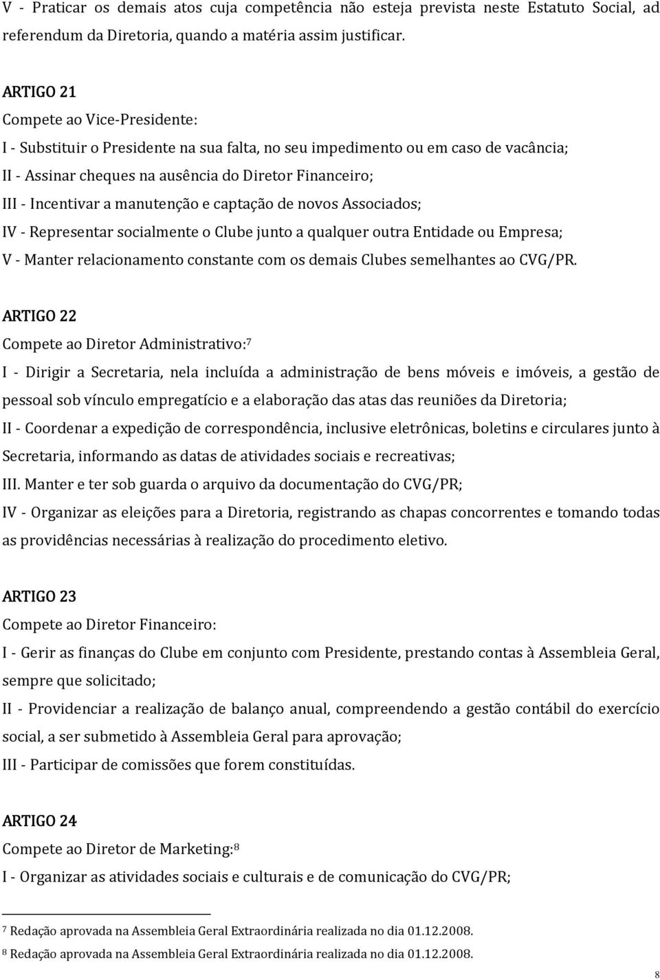 manutenção e captação de novos Associados; IV - Representar socialmente o Clube junto a qualquer outra Entidade ou Empresa; V - Manter relacionamento constante com os demais Clubes semelhantes ao