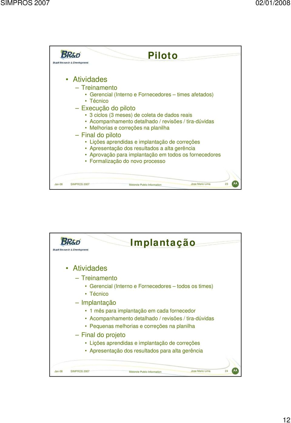 fornecedores Formalização do novo processo Jan-08 SIMPROS 2007 Motorola Public Information Jose Mario Lima 23 Implantação Atividades Treinamento Gerencial (Interno e Fornecedores todos os times)