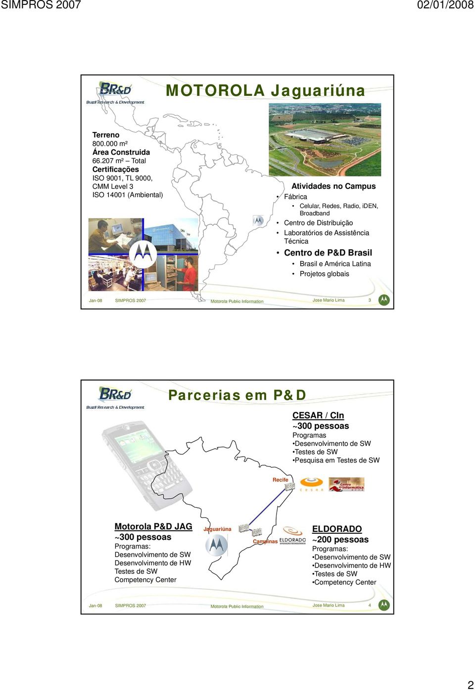 i Técnica Centro de P&D Brasil Brasil e América Latina Projetos globais Jan-08 SIMPROS 2007 Motorola Public Information Jose Mario Lima 3 Parcerias em P&D CESAR / CIn ~300 pessoas Programas