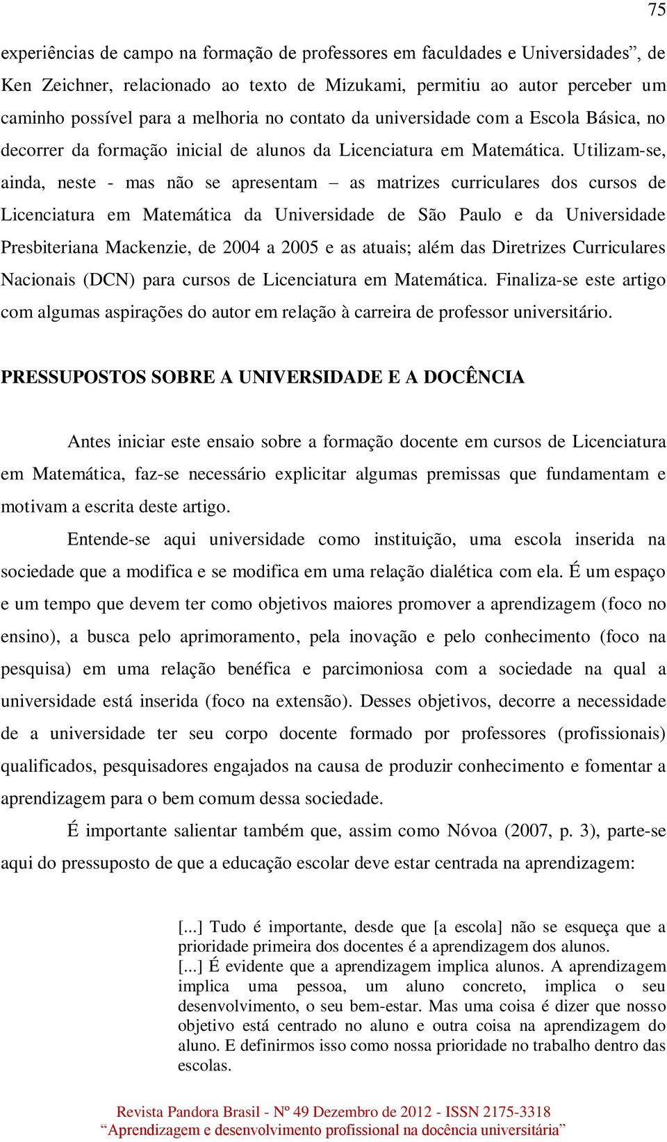 Utilizam-se, ainda, neste - mas não se apresentam as matrizes curriculares dos cursos de Licenciatura em Matemática da Universidade de São Paulo e da Universidade Presbiteriana Mackenzie, de 2004 a