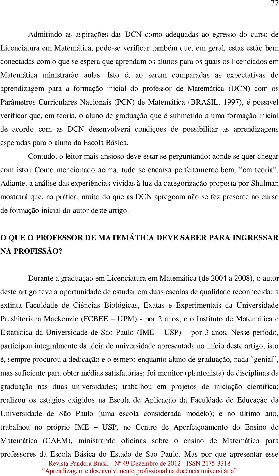 Isto é, ao serem comparadas as expectativas de aprendizagem para a formação inicial do professor de Matemática (DCN) com os Parâmetros Curriculares Nacionais (PCN) de Matemática (BRASIL, 1997), é