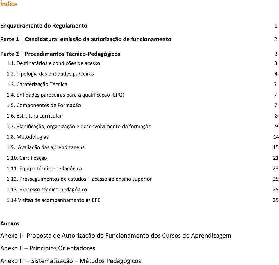 8. Metodologias 14 1.9. Avaliação das aprendizagens 15 1.10. Certificação 21 1.11. Equipa técnico-pedagógica 23 1.12. Prosseguimentos de estudos acesso ao ensino superior 25 1.13.