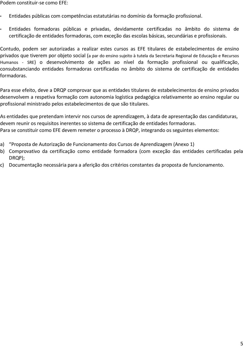 Contudo, podem ser autorizadas a realizar estes cursos as EFE titulares de estabelecimentos de ensino privados que tiverem por objeto social (a par do ensino sujeito à tutela da Secretaria Regional