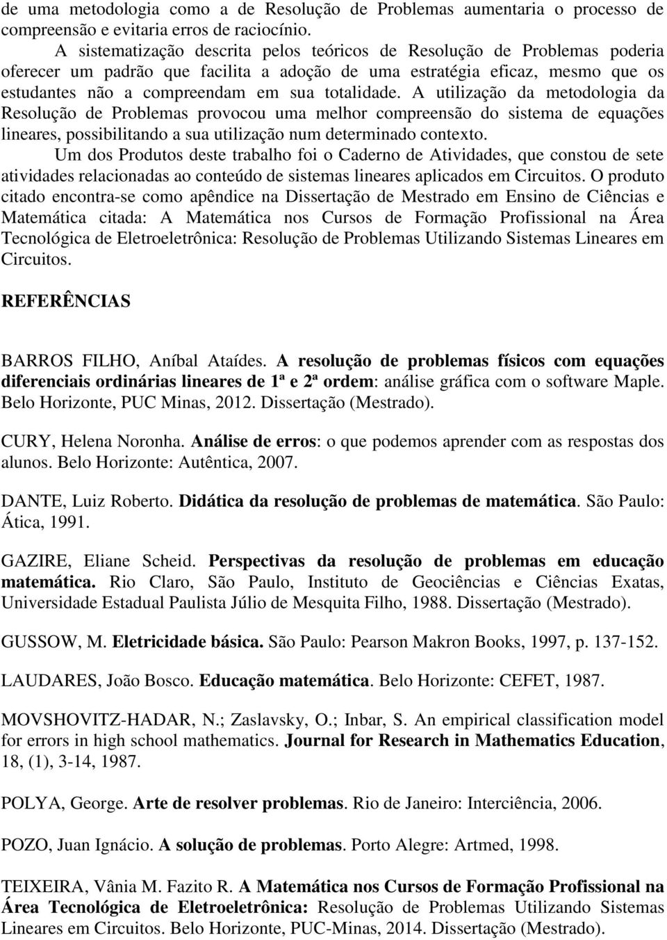 totalidade. A utilização da metodologia da Resolução de Problemas provocou uma melhor compreensão do sistema de equações lineares, possibilitando a sua utilização num determinado contexto.