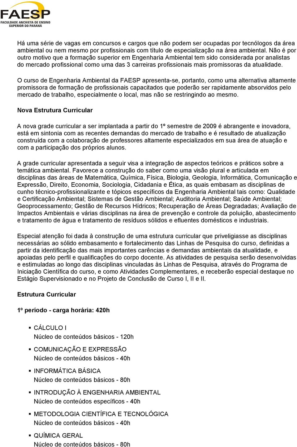 O curso de Engenharia Ambiental da FAESP apresenta-se, portanto, como uma alternativa altamente promissora de formação de profissionais capacitados que poderão ser rapidamente absorvidos pelo mercado