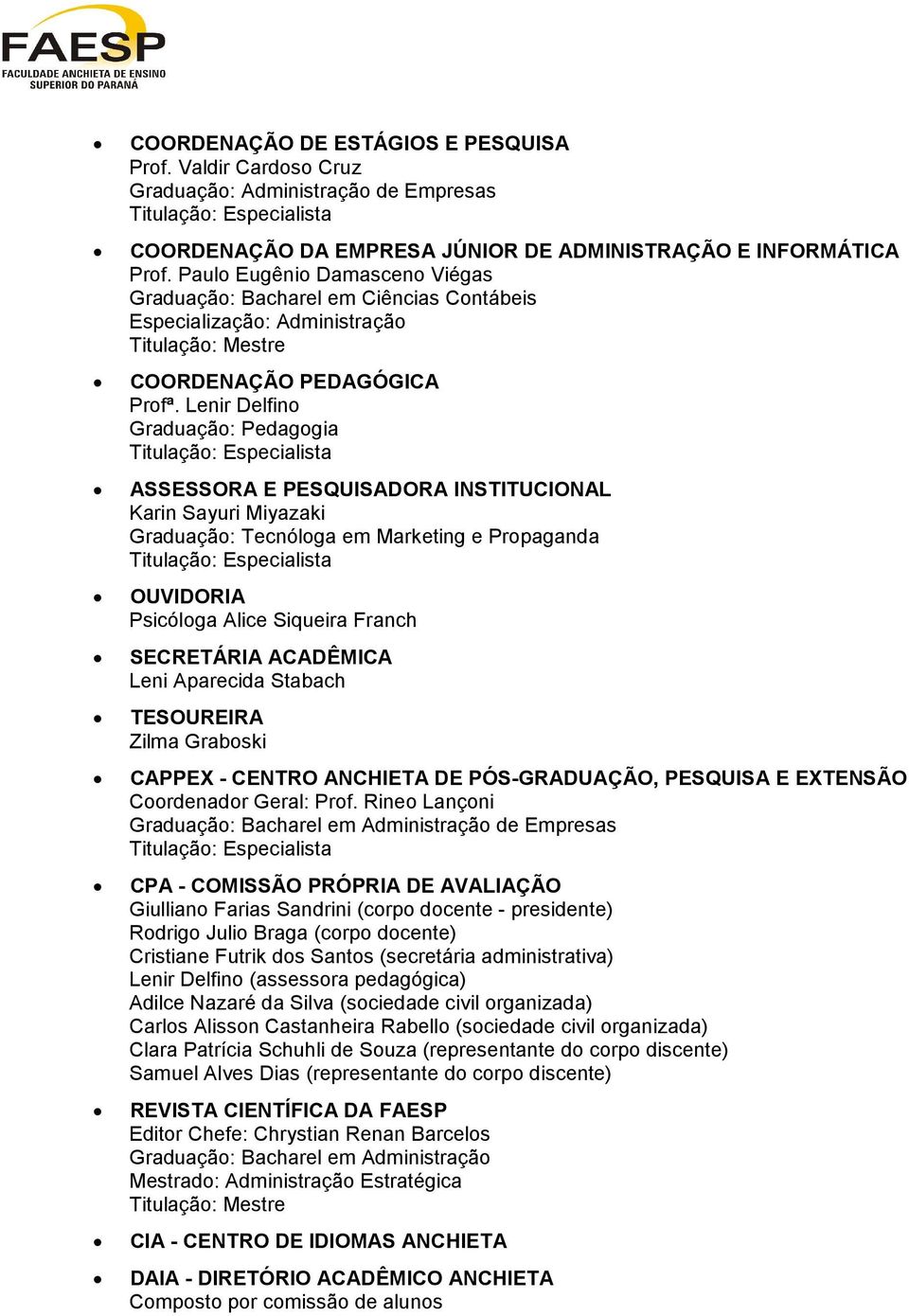 Lenir Delfino Graduação: Pedagogia Titulação: Especialista ASSESSORA E PESQUISADORA INSTITUCIONAL Karin Sayuri Miyazaki Graduação: Tecnóloga em Marketing e Propaganda Titulação: Especialista