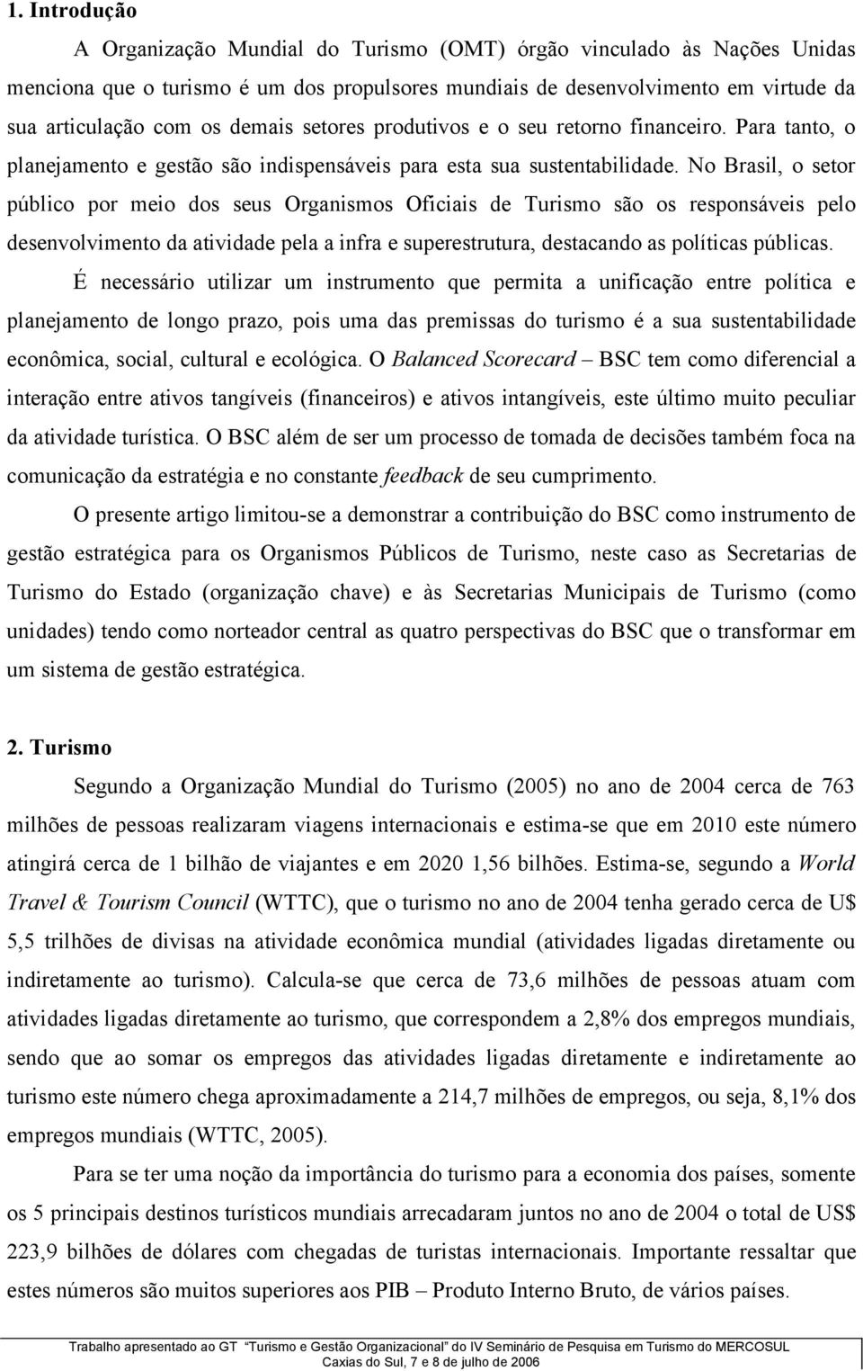 No Brasil, o setor público por meio dos seus Organismos Oficiais de Turismo são os responsáveis pelo desenvolvimento da atividade pela a infra e superestrutura, destacando as políticas públicas.