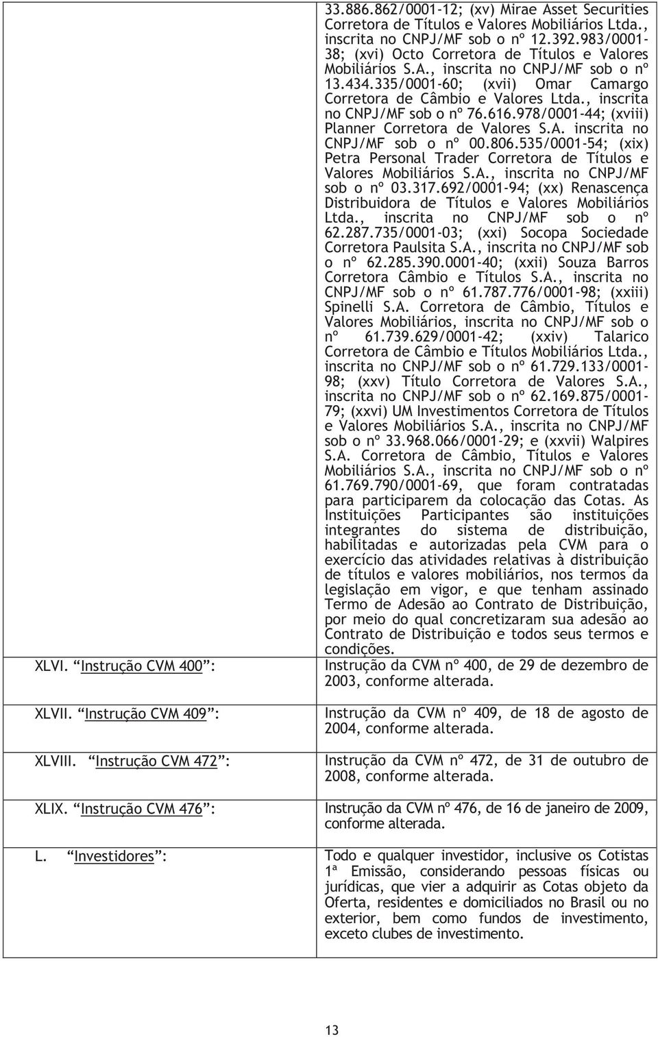 335/0001-60; (xvii) Omar Camargo Corretora de Câmbio e Valores Ltda., inscrita no CNPJ/MF sob o nº 76.616.978/0001-44; (xviii) Planner Corretora de Valores S.A. inscrita no CNPJ/MF sob o nº 00.806.