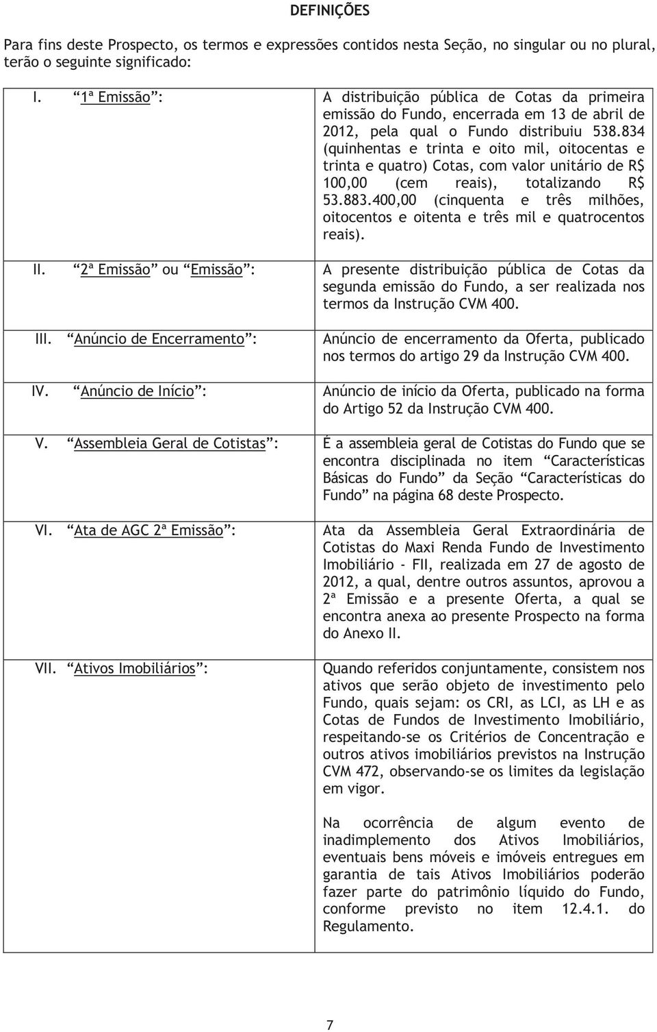 834 (quinhentas e trinta e oito mil, oitocentas e trinta e quatro) Cotas, com valor unitário de R$ 100,00 (cem reais), totalizando R$ 53.883.