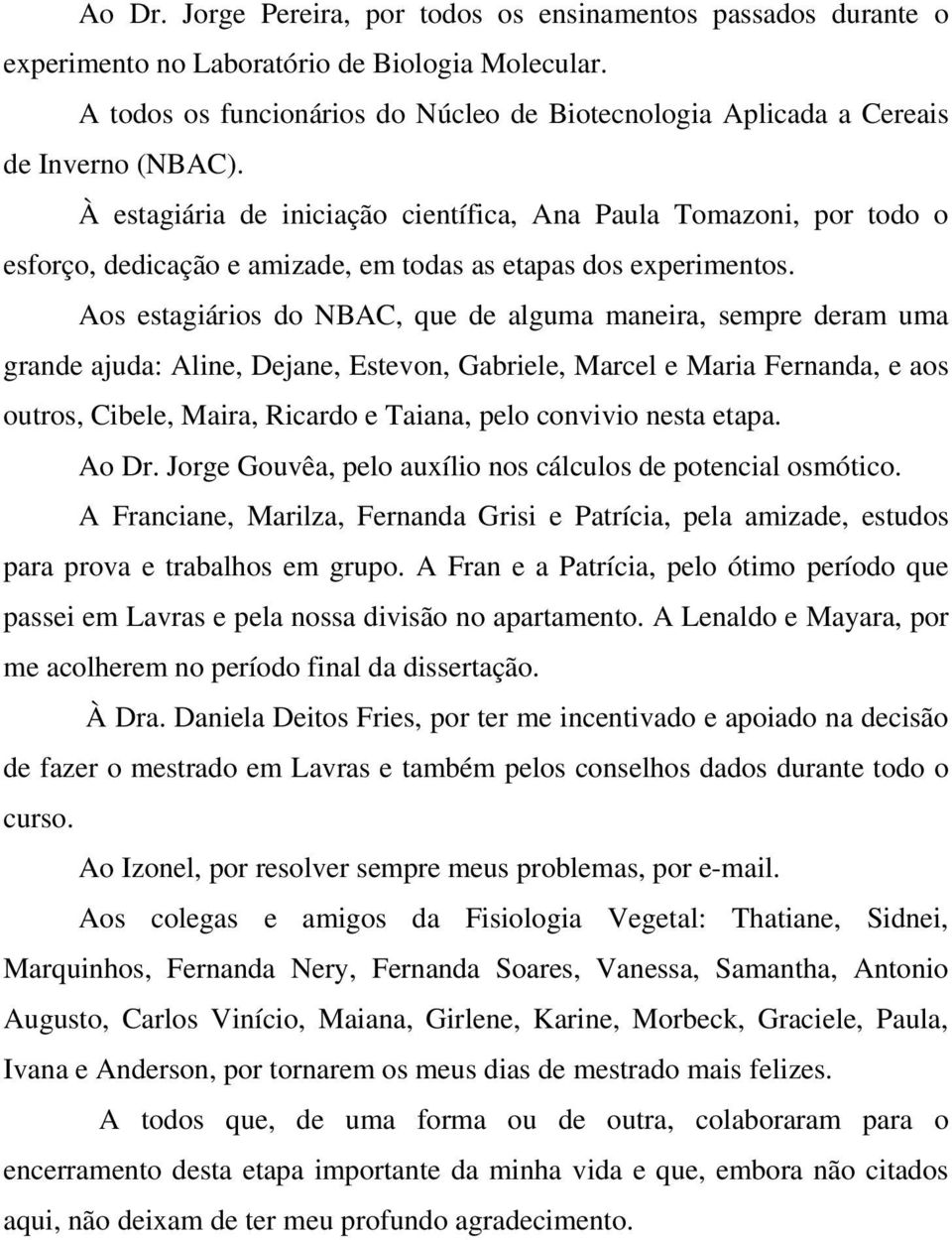 À estagiária de iniciação científica, Ana Paula Tomazoni, por todo o esforço, dedicação e amizade, em todas as etapas dos experimentos.