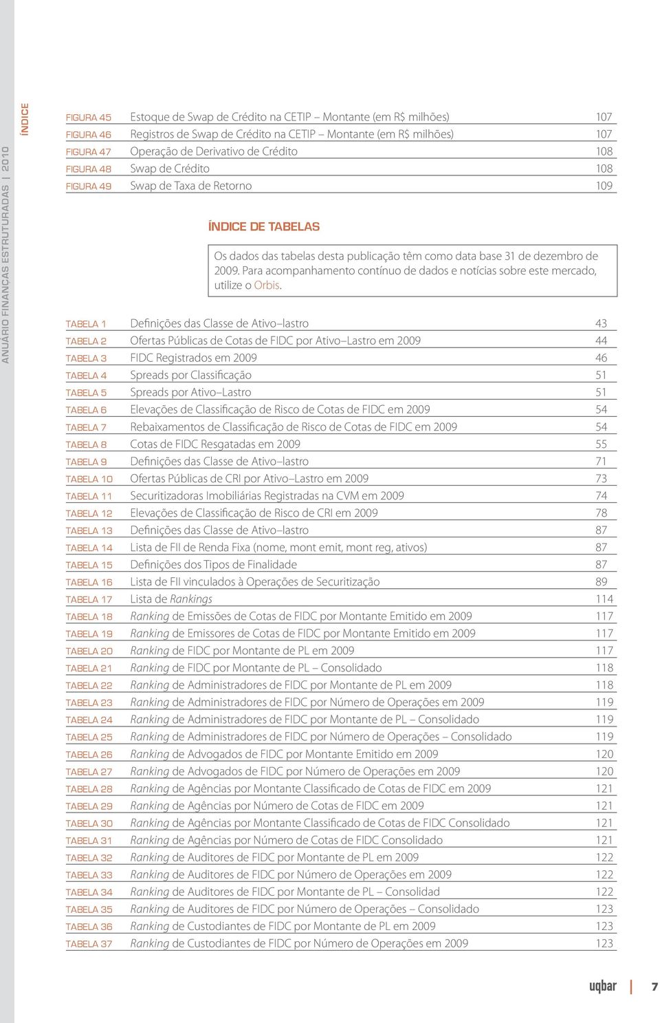 dezembro de 2009. Para acompanhamento contínuo de dados e notícias sobre este mercado, utilize o Orbis.