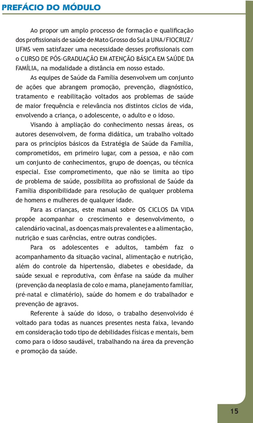 As equipes de Saúde da Família desenvolvem um conjunto de ações que abrangem promoção, prevenção, diagnóstico, tratamento e reabilitação voltados aos problemas de saúde de maior frequência e