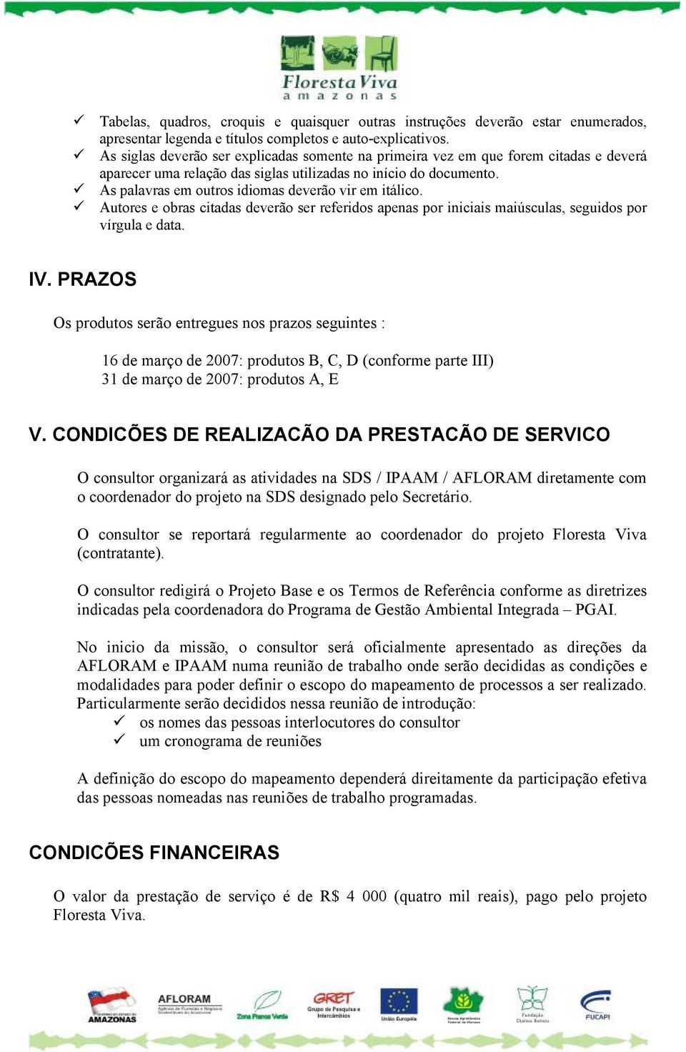 As palavras em outros idiomas deverão vir em itálico. Autores e obras citadas deverão ser referidos apenas por iniciais maiúsculas, seguidos por vírgula e data. IV.