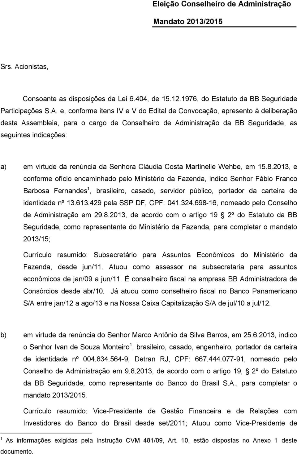 ionistas, Consoante as disposições da Lei 6.404, de 15.12.1976, do Estatuto da BB Seguridade Participações S.A.