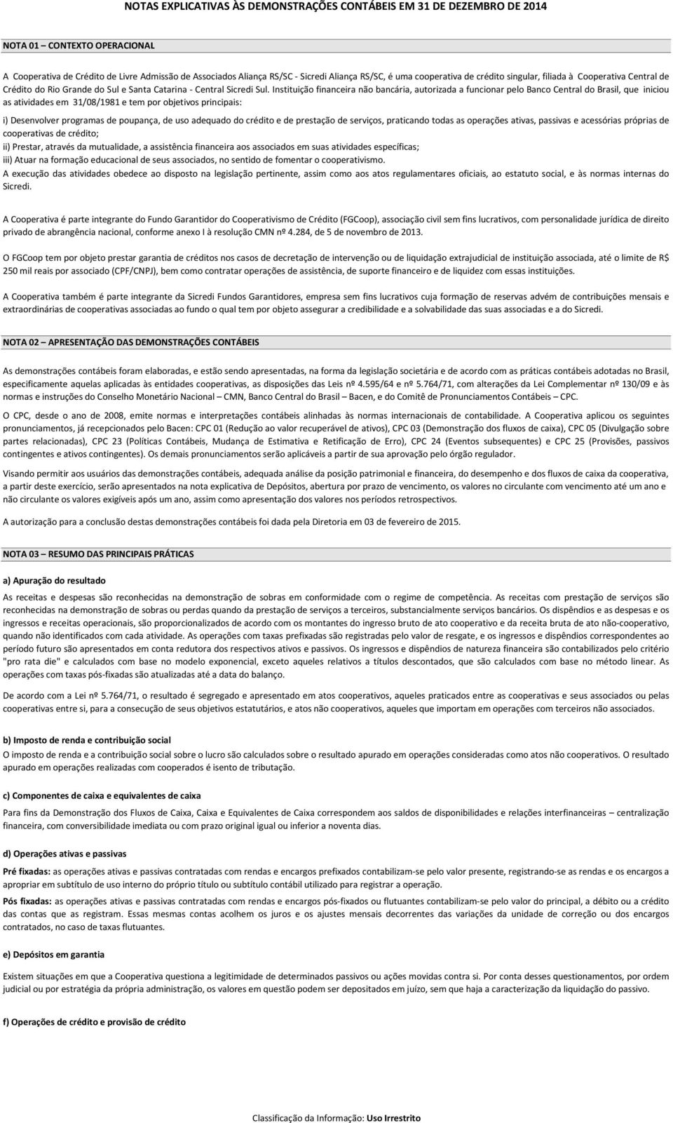 Instituição financeira não bancária, autorizada a funcionar pelo Banco Central do Brasil, que iniciou as atividades em 3/08/98 e tem por objetivos principais: i) Desenvolver programas de poupança, de