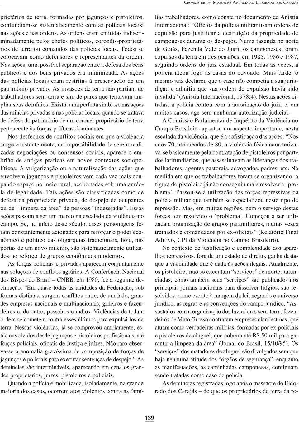 Nas ações, uma possível separação entre a defesa dos bens públicos e dos bens privados era minimizada. As ações das polícias locais eram restritas à preservação de um patrimônio privado.