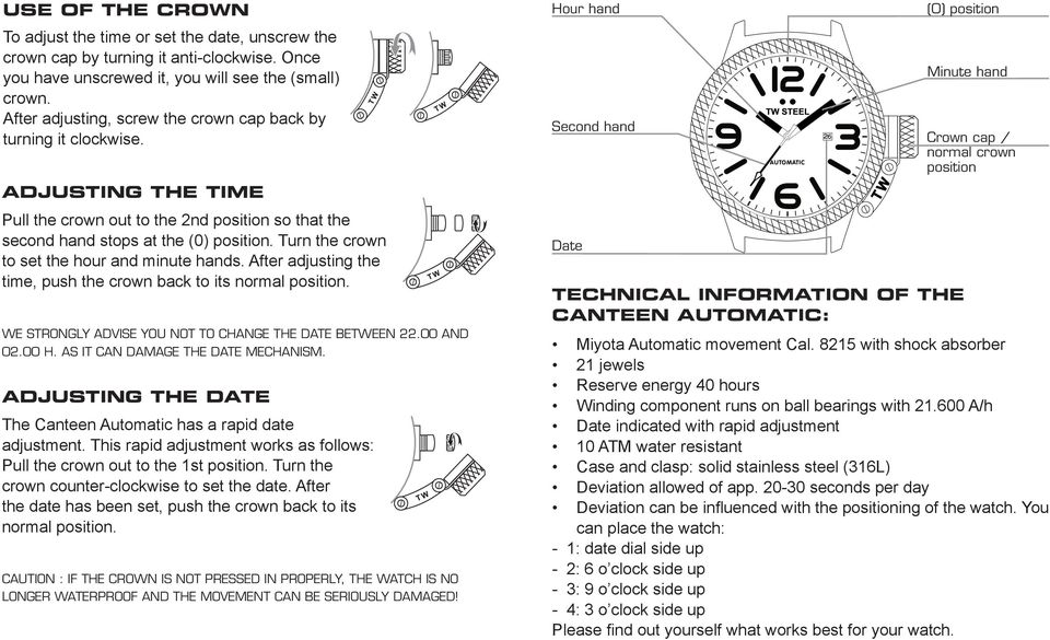 Turn the crown to set the hour and minute hands. After adjusting the time, push the crown back to its normal position. WE STRONGLY ADVISE YOU NOT TO CHANGE THE DATE BETWEEN 22.00 AND 02.00 H.