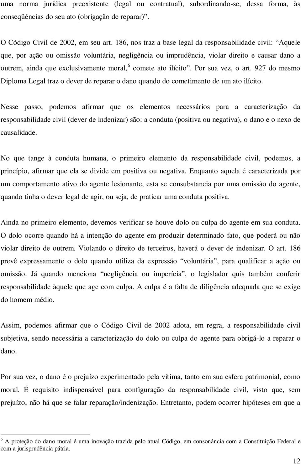 comete ato ilícito. Por sua vez, o art. 927 do mesmo Diploma Legal traz o dever de reparar o dano quando do cometimento de um ato ilícito.