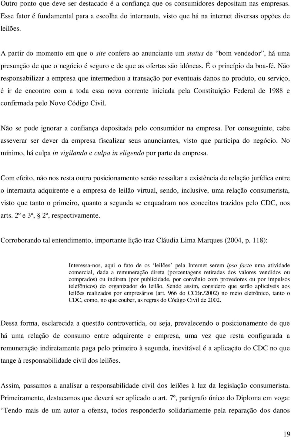 Não responsabilizar a empresa que intermediou a transação por eventuais danos no produto, ou serviço, é ir de encontro com a toda essa nova corrente iniciada pela Constituição Federal de 1988 e